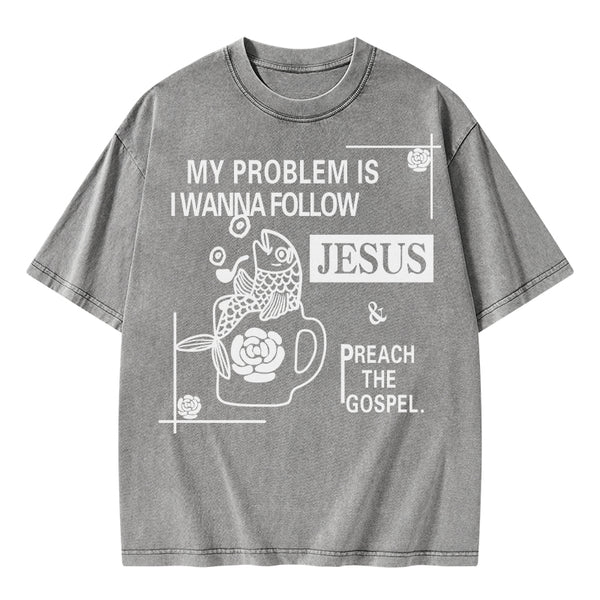 My Problem Is I Wanna Follow Jesus Christian Washed T-Shirt
