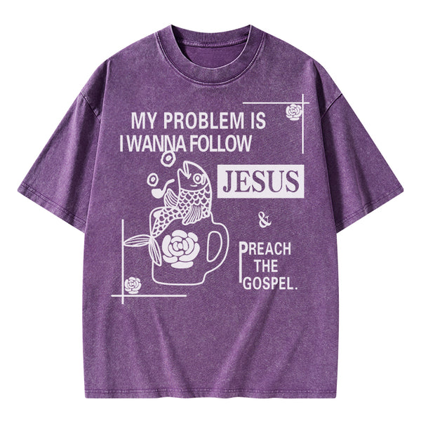 My Problem Is I Wanna Follow Jesus Christian Washed T-Shirt
