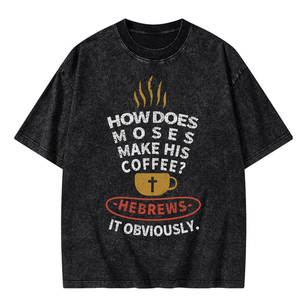How Does Moses Make His Coffee Christian Washed T-Shirt