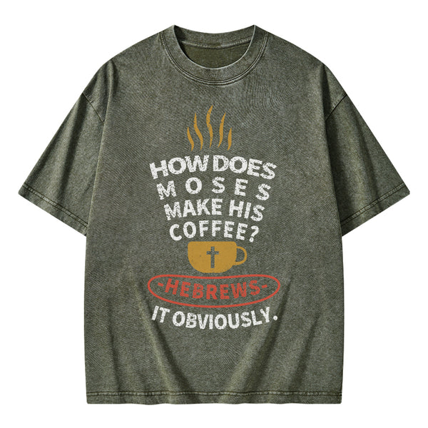 How Does Moses Make His Coffee Christian Washed T-Shirt