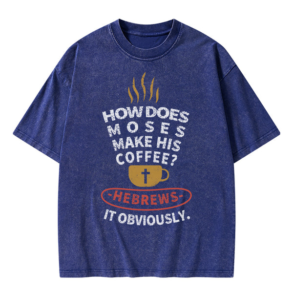 How Does Moses Make His Coffee Christian Washed T-Shirt