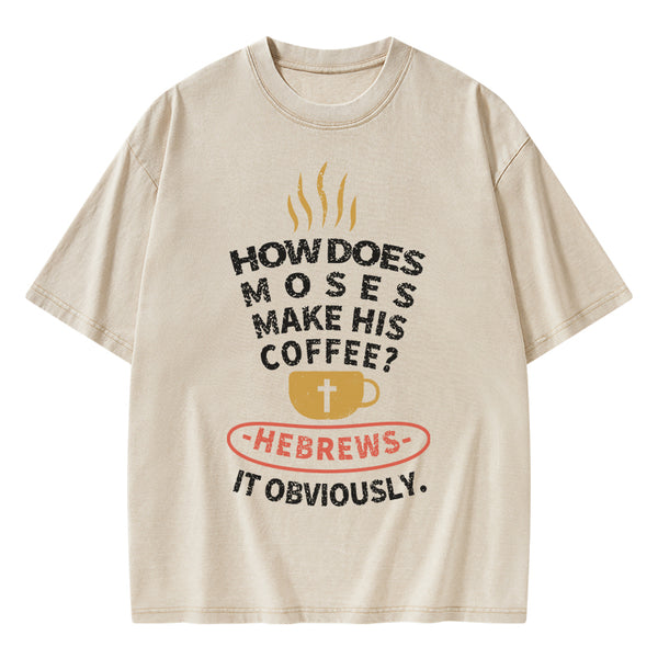 How Does Moses Make His Coffee Christian Washed T-Shirt