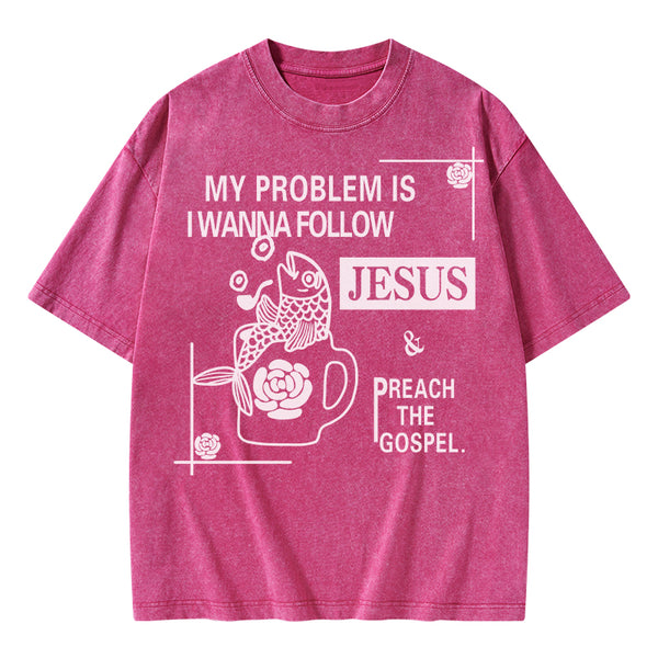 My Problem Is I Wanna Follow Jesus Christian Washed T-Shirt