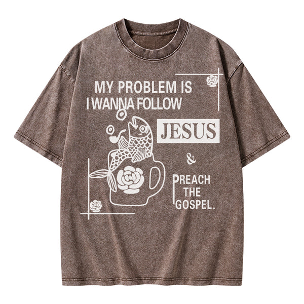 My Problem Is I Wanna Follow Jesus Christian Washed T-Shirt
