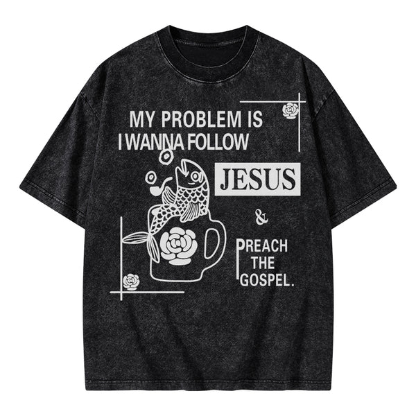 My Problem Is I Wanna Follow Jesus Christian Washed T-Shirt