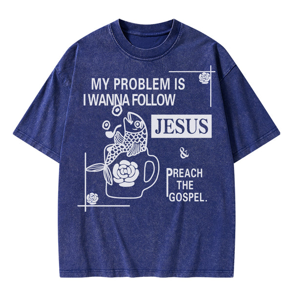 My Problem Is I Wanna Follow Jesus Christian Washed T-Shirt