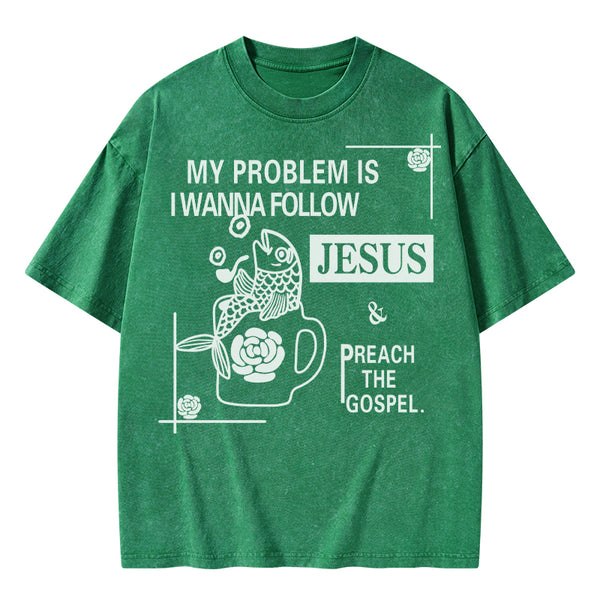 My Problem Is I Wanna Follow Jesus Christian Washed T-Shirt