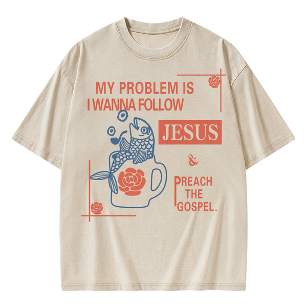 My Problem Is I Wanna Follow Jesus Christian Washed T-Shirt