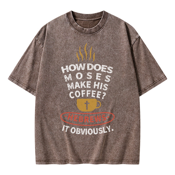 How Does Moses Make His Coffee Christian Washed T-Shirt