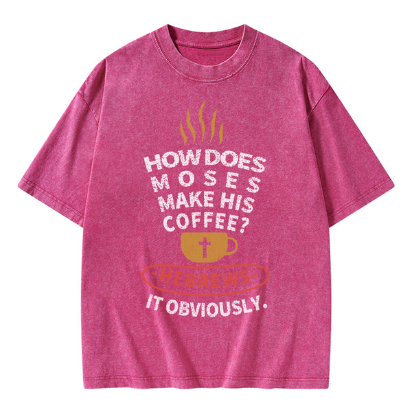 How Does Moses Make His Coffee Christian Washed T-Shirt