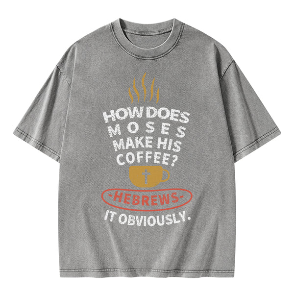 How Does Moses Make His Coffee Christian Washed T-Shirt