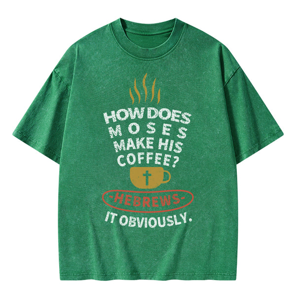 How Does Moses Make His Coffee Christian Washed T-Shirt